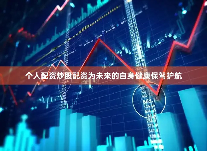 个人配资炒股配资为未来的自身健康保驾护航