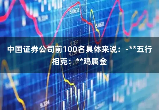 中国证券公司前100名具体来说：-**五行相克：**鸡属金