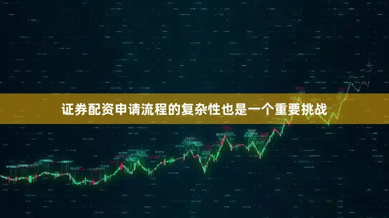 证券配资申请流程的复杂性也是一个重要挑战
