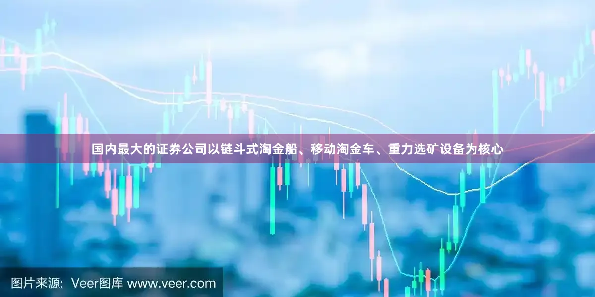 国内最大的证券公司以链斗式淘金船、移动淘金车、重力选矿设备为核心