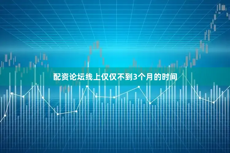 配资论坛线上仅仅不到3个月的时间