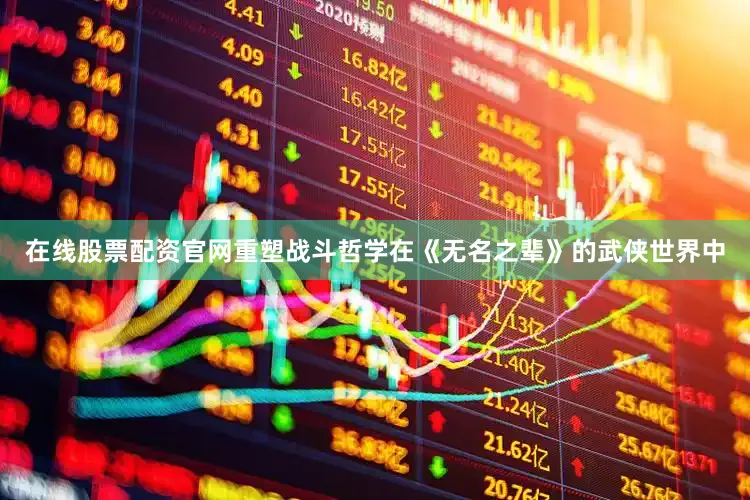 在线股票配资官网重塑战斗哲学在《无名之辈》的武侠世界中