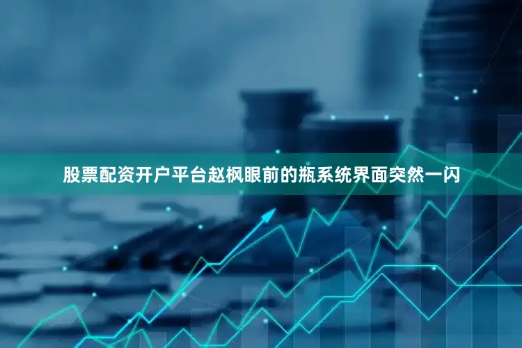 股票配资开户平台赵枫眼前的瓶系统界面突然一闪