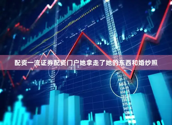 配资一流证券配资门户她拿走了她的东西和婚纱照