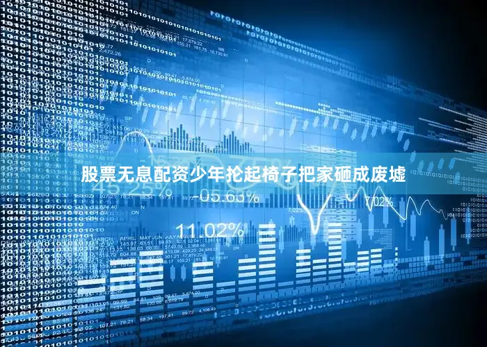 股票无息配资少年抡起椅子把家砸成废墟