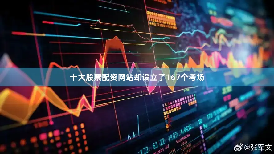 十大股票配资网站却设立了167个考场