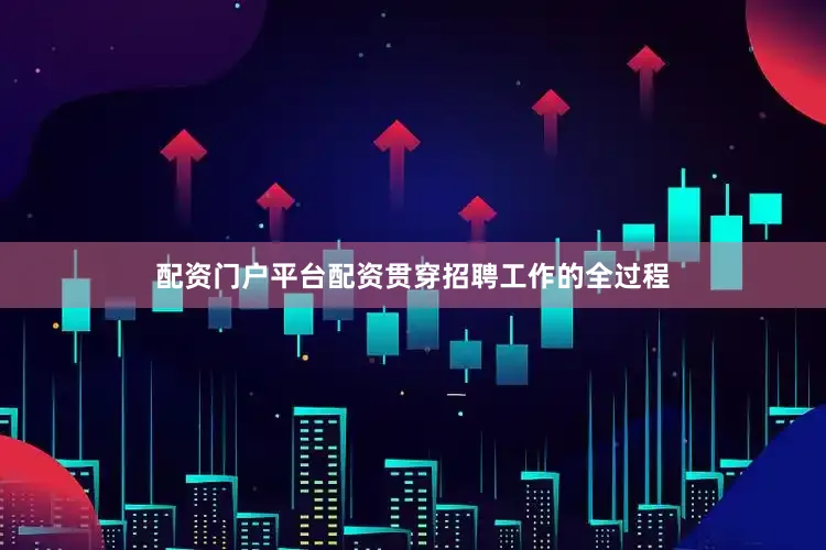 配资门户平台配资贯穿招聘工作的全过程