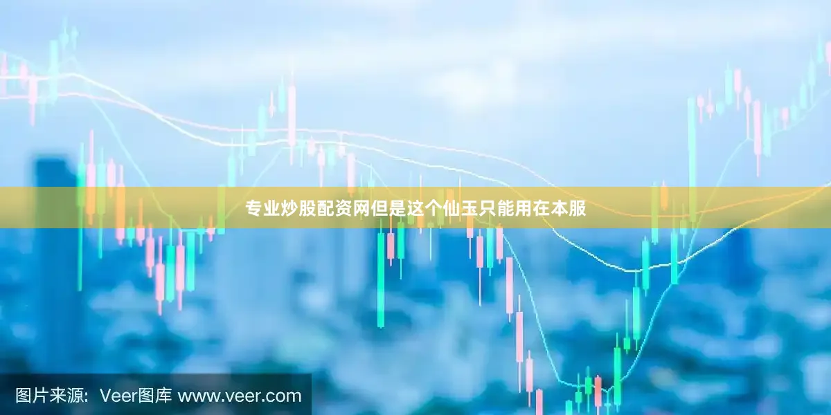 专业炒股配资网但是这个仙玉只能用在本服