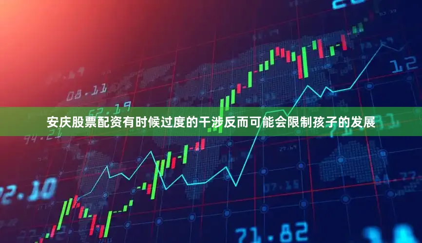 安庆股票配资有时候过度的干涉反而可能会限制孩子的发展