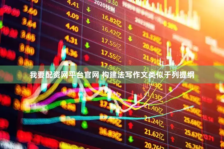 我要配资网平台官网 构建法写作文类似于列提纲