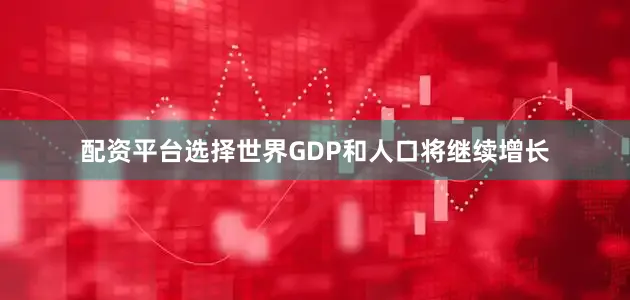 配资平台选择世界GDP和人口将继续增长