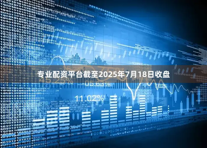 专业配资平台截至2025年7月18日收盘
