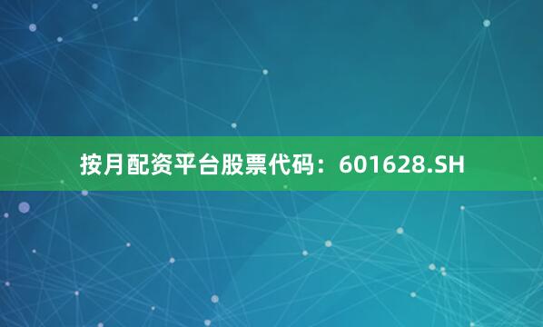 按月配资平台股票代码：601628.SH