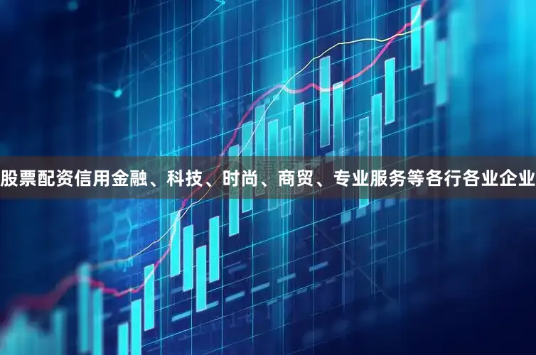 股票配资信用金融、科技、时尚、商贸、专业服务等各行各业企业