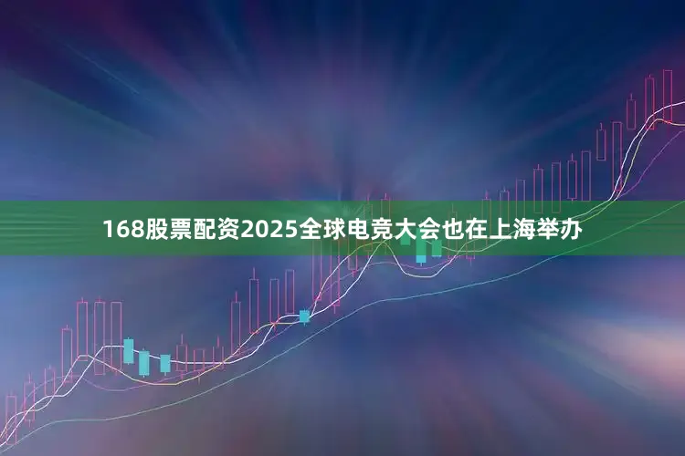 168股票配资2025全球电竞大会也在上海举办