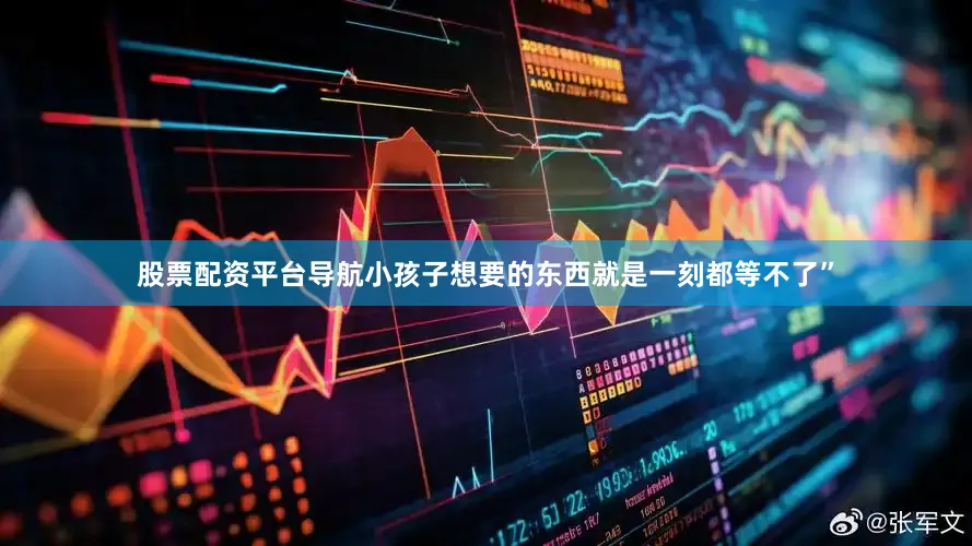 股票配资平台导航小孩子想要的东西就是一刻都等不了”