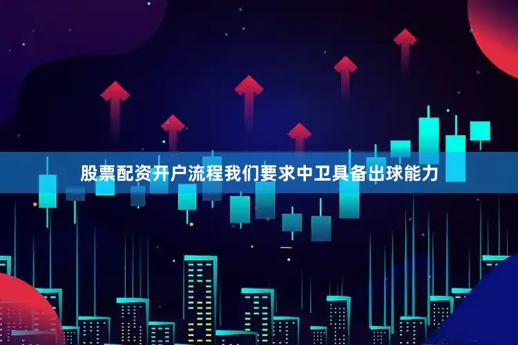 股票配资开户流程我们要求中卫具备出球能力