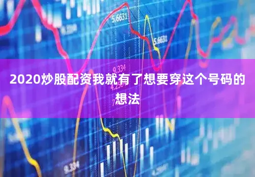 2020炒股配资我就有了想要穿这个号码的想法
