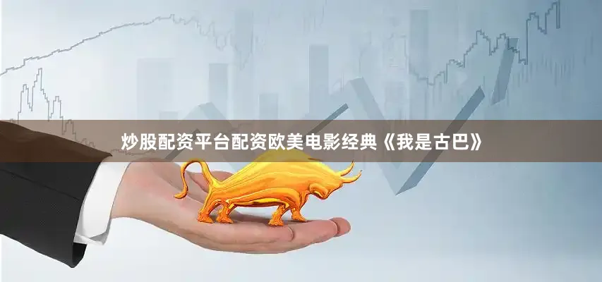 炒股配资平台配资欧美电影经典《我是古巴》