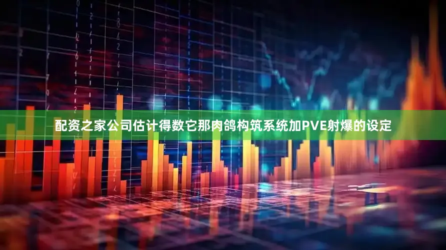 配资之家公司估计得数它那肉鸽构筑系统加PVE射爆的设定