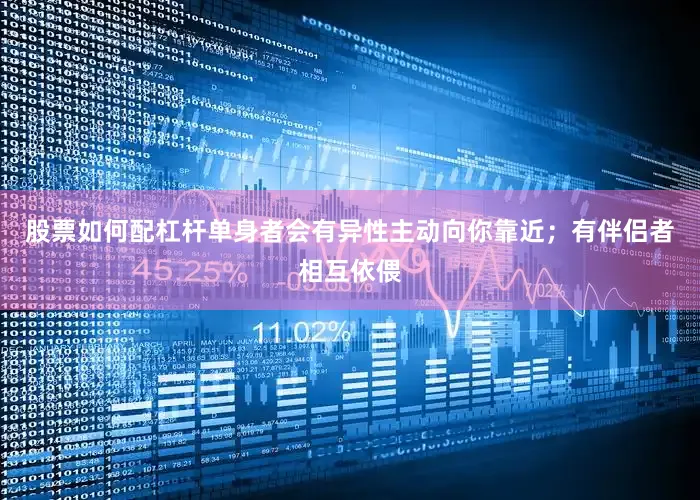 股票如何配杠杆单身者会有异性主动向你靠近；有伴侣者相互依偎