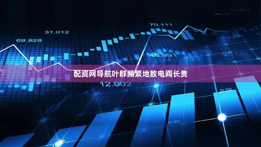 配资网导航叶群频繁地致电阎长贵