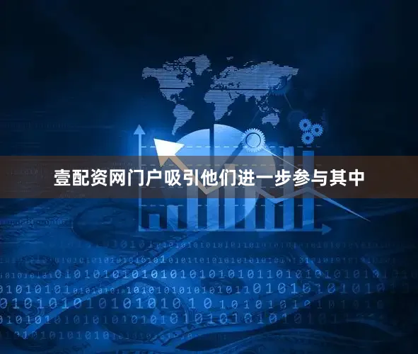壹配资网门户吸引他们进一步参与其中